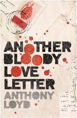 ANOTHER BLOODY LOVE LETTER By Anthony Loyd - Hardcover *Excellent Condition*