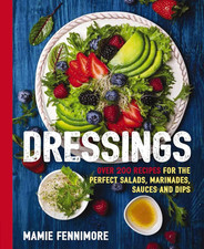 Dressings: over 200 Recipes for the Perfect Salads, Marinades, Sauces, and Dips