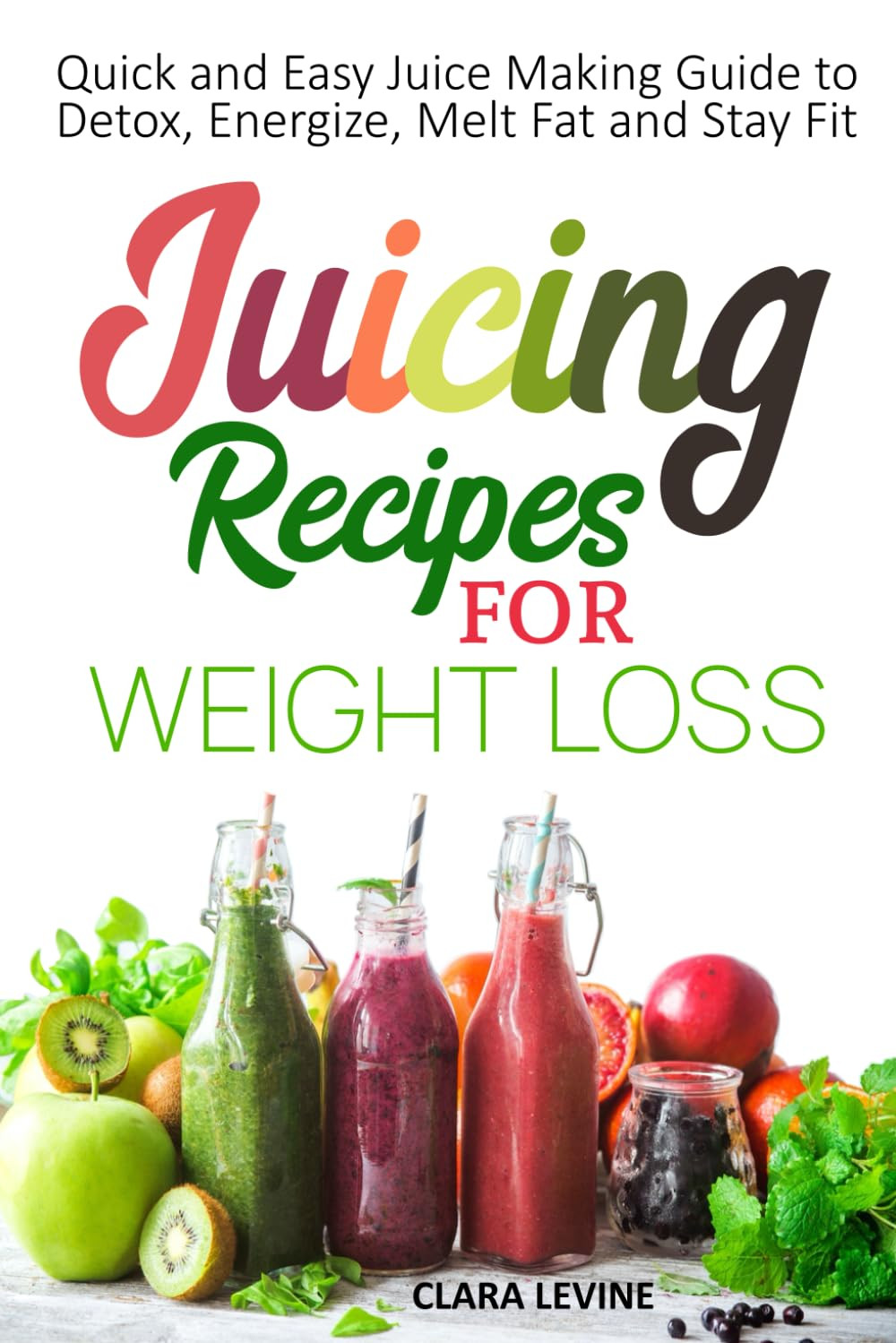 Juicing Recipes for Weight Loss: Quick and Easy Juice Making Guide to Detox, Ene
