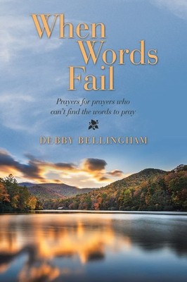 When Words Fail: Prayers for prayers who can t find the words to pray