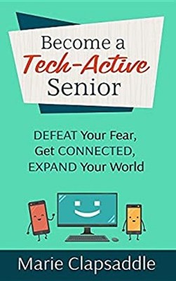 Become a Tech-Active Senior : Defeat Your Fear, Get Connected, Ex