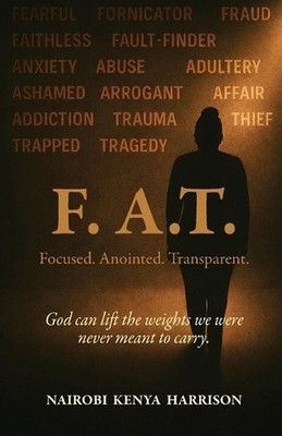 F. A.T. Focused. Anointed. Transparent.: God Can Lift The Weights We Were Never