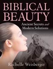 Biblical Beauty : ANCIENT SECRETS and MODERN SOLUTIONS Rachelle W