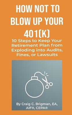 How Not to Blow Up Your 401(k): 10 Steps to Keep Your Retirement Plan from Explo