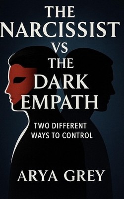 The Narcissist vs The Dark Empath: Two Different Ways to Control by Arya Grey Pa