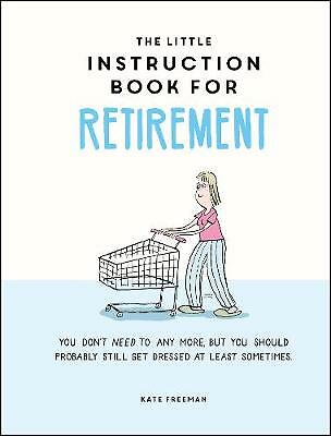 The Little Instruction Book for Retirement: Tongue-in-Cheek Advice for the...