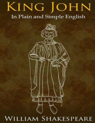 King John In Plain And Simple English: (A Modern Translation And The Origin...