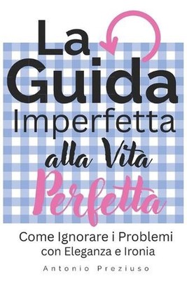 La Guida Imperfetta alla Vita Perfetta: Come Ignorare i Problemi con Eleganza e