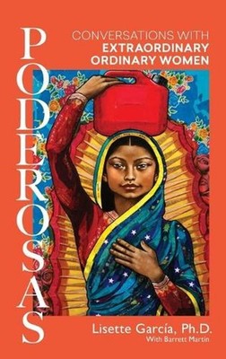 Poderosas: Conversations With Extraordinary, Ordinary Women by Lisette Garcia Ha