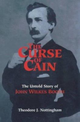 Curse of Cain : The Untold Story of John Wilkes Booth by Theodore J. Nottingham