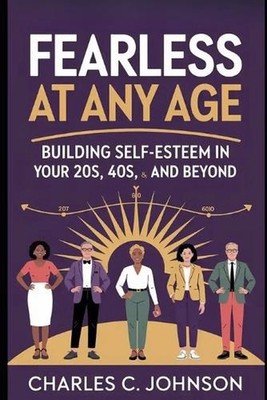 Fearless at Any Age: BUILDING SELF-ESTEEM IN YOUR 20s, 40s, 60s, AND BEYOND# by 