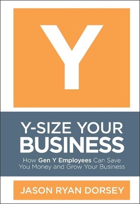 Y-Size Your Business: How Gen Y Employees Can Save You Money and Grow Your Busin