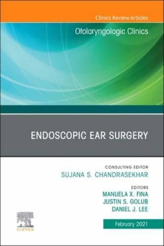 Endoscopic Ear Surgery, An Issue of Otolaryngologic Clinics of Nort… Volume 54-1
