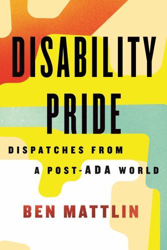Disability Pride : Dispatches from a Post-ada World, Hardcover by Mattlin, Be...