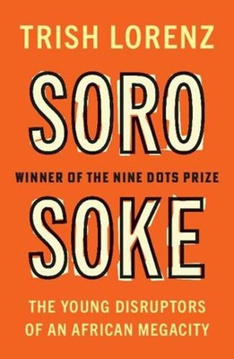 Soro Soke: The Young Disruptors of an African Megacity by Trish Lorenz Paperback