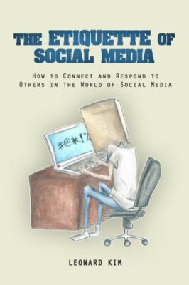 The Etiquette of Social Media: How to Connect and Respond to Others in the Wo-,