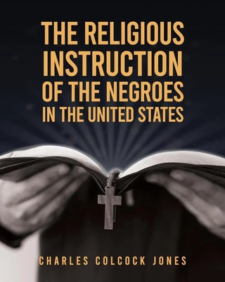 Charles Colcock Jones | The Religious Instruction Of The Negroes In The...