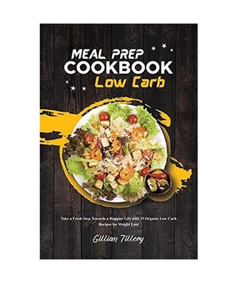 Meal Prep Cookbook - Low Carb: Take a Fresh Step Towards a Happier Life with 33 