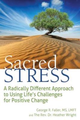 Sacred Stress: A Radically Different Approach to Using Life's Challenges for