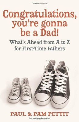 CONGRATULATIONS, YOU'RE GONNA BE A DAD!: WHAT'S AHEAD FROM By Paul Pettit & Pam