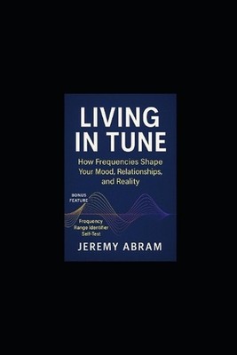Living In Tune: Ho Frequencies Shape Your Mood, Relationships & Reality by Jerem