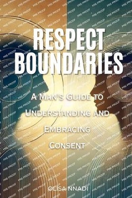 Respect Boundaries: A Man's Guide to Understanding and Embracing Consent by Olis