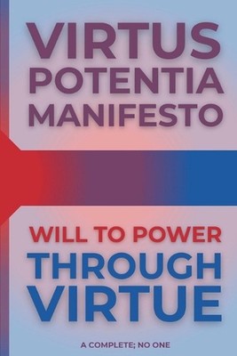 Virtus Potentia Manifesto: Will To Power Through Virtue by A. Complete No One Pa