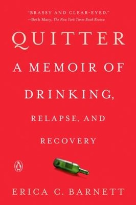 Quitter : A Memoir of Drinking, Relapse, and Recovery Erica C. Ba