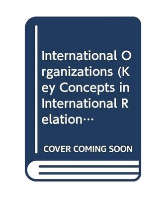 International Organizations [Key Concepts in International Relations S., Band 1]
