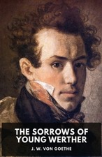 The Sorrows of Young Werther: An autobiographical epistolary novel by Johann