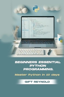Beginners Essential Python Programming: Master python in 10 days by Gift Reynold