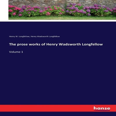 The prose works of Henry Wadsworth LongfellowVolume 1 Henry Wadsw