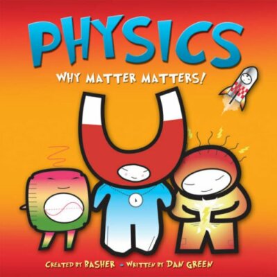Basher Science: Physics: Why Matter Matters,Dan Green, Simon Basher