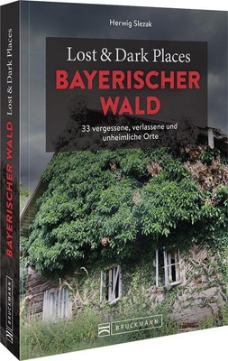 Lost & Dark Places Bayerischer Wald ~ Herwig Slezak ~  9783734324390