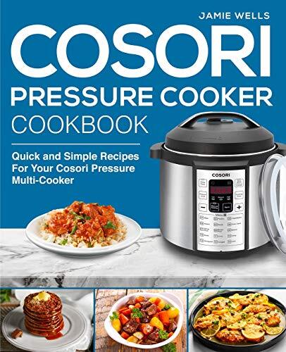 COSORI PRESSURE COOKER COOKBOOK: THE COMPLETE COSORI By Jamie Wells
