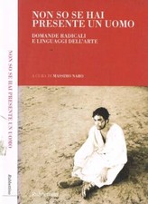Non so se hai presente un uomo. Domande radicali e linguaggi dell'arte. Massimo