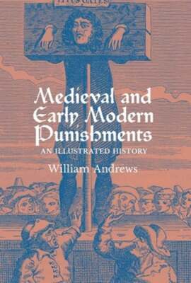 Medieval and Early Modern Punishments: An Illustrated History by William Andrews