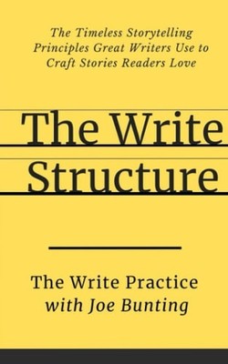 The Write Structure: The Timeless Storytelling Principles Great Writers Use to C