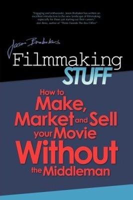 Filmmaking Stuff: How to Make, Market and Sell Your Movie Without the