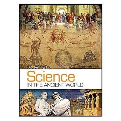 Science in the Ancient World - Hardcover, by Dr. Jay L. Wile - Very Good