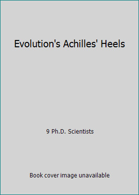 Evolution's Achilles' Heels by 9 Ph.D. Scientists