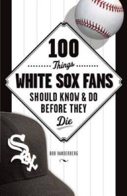 100 Things White Sox Fans Should Know & Do Before They Die (100 Thin - VERY GOOD