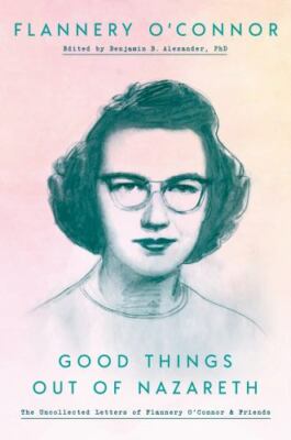 Good Things Out of Nazareth: The Uncollected Letters of Flannery O'Connor and...