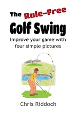 The Rule-Free Golf Swing: Improve yo..., Riddoch, Chris