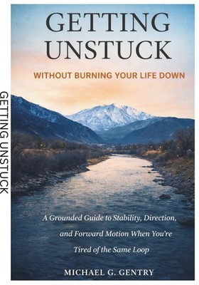 Getting Unstuck: Without Burning Your Life Down