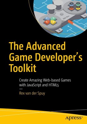The Advanced Game Developer's Toolkit: Create Amazing Web-based Games with J...