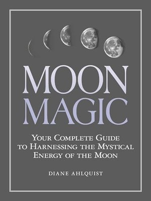 Moon Magic: Your Complete Guide to Harnessing the Mystical... by Ahlquist, Diane