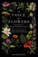 The Voice of Flowers: The Wisdom of George Washington Carver, Spiritual Herbalis