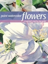 Paint Watercolor Flowers : a Beginner's Step-By-St