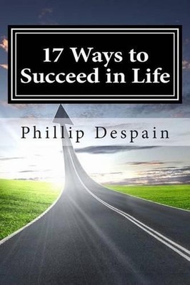 17 Ways to Succeed in Life: How to take immediate control of your life and exper